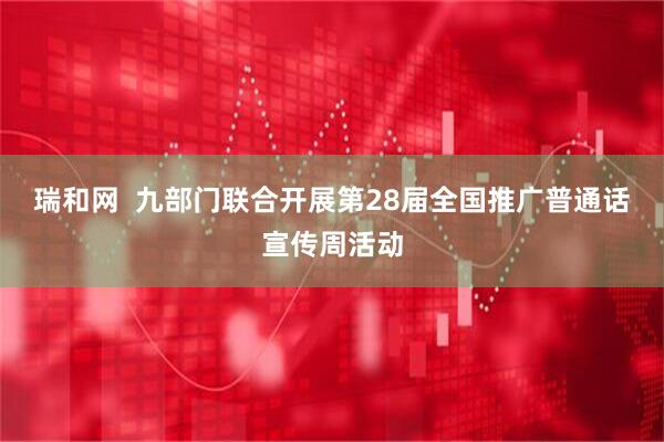 瑞和网  九部门联合开展第28届全国推广普通话宣传周活动
