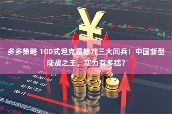 多多策略 100式坦克震撼九三大阅兵！中国新型陆战之王，实力有多猛？
