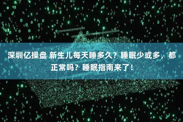 深圳亿操盘 新生儿每天睡多久？睡眠少或多，都正常吗？睡眠指南来了！