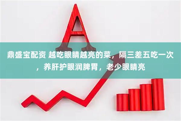 鼎盛宝配资 越吃眼睛越亮的菜，隔三差五吃一次，养肝护眼润脾胃，老少眼睛亮