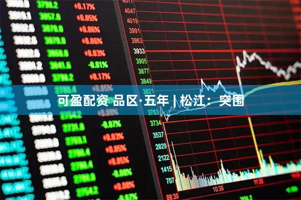 可盈配资 品区·五年 | 松江：突围