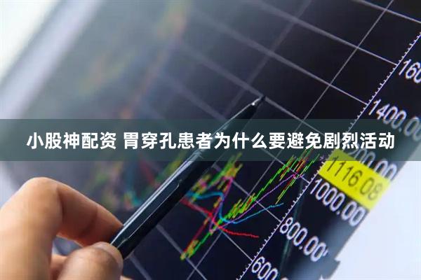 小股神配资 胃穿孔患者为什么要避免剧烈活动